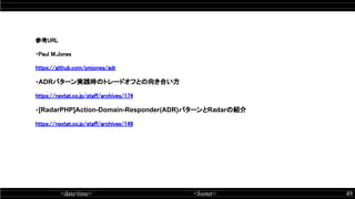 <date/time> <footer> 49
参考URL 
・Paul M.Jones 
https://github.com/pmjones/adr 
・ADRパターン実践時のトレードオフとの向き合い方 
https://nextat.co.jp/staff/archives/174 
・[RadarPHP]Action-Domain-Responder(ADR)パターンとRadarの紹介 
https://nextat.co.jp/staff/archives/149 
 