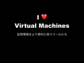 I ❤
Virtual Machines
 