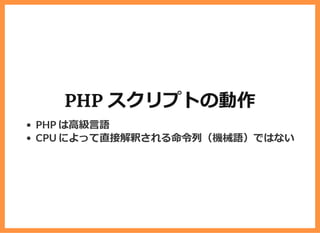 PHP スクリプトの動作
PHP は⾼級⾔語
CPU によって直接解釈される命令列（機械語）ではない
 