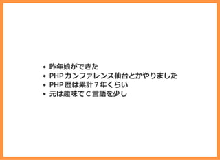 昨年娘ができた
PHP カンファレンス仙台とかやりました
PHP 歴は累計 7 年くらい
元は趣味で C ⾔語を少し
 
