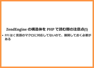 ZendEngine の構造体を PHP で読む際の注意点(1)
FFI は C ⾔語のマクロに対応してないので、展開しておく必要が
ある
 