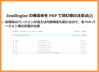 ZendEngine の構造体を PHP で読む際の注意点(2)
処理系のバージョンが違えば内部構造も変わるので、各 PHP バ
ージョン⽤の定義が必要
 