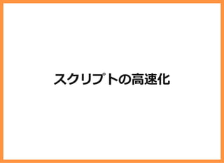 スクリプトの⾼速化
 