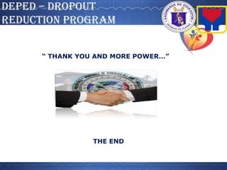DepeD – DROpOUT
ReDUCTION pROGRAM
“ THANK YOU AND MORE POWER…”
THE END
 