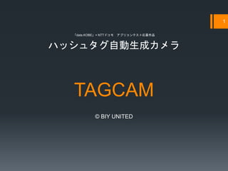 TAGCAM
© BIY UNITED
1
ハッシュタグ自動生成カメラ
「data.KOBE」× NTTドコモ アプリコンテスト応募作品
 