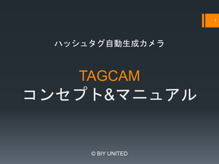 TAGCAM
コンセプト&マニュアル
© BIY UNITED
1
ハッシュタグ自動生成カメラ
 