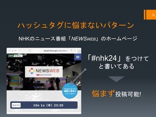 ハッシュタグに悩まないパターン
8
「#nhk24」をつけて
と書いてある
NHKのニュース番組「NEWSWEB」のホームページ
悩まず投稿可能!
 