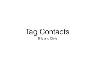 Tag Contacts
Billy and Chris
 