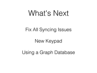 What's Next
Fix All Syncing Issues
!
New Keypad
!
Using a Graph Database
 