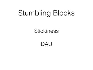 Stumbling Blocks
Stickiness
!
DAU
 