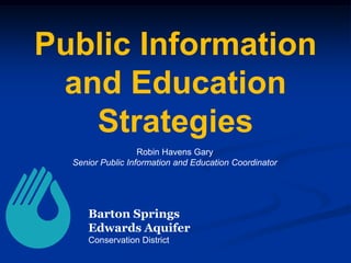 Public Information
and Education
Strategies
Robin Havens Gary
Senior Public Information and Education Coordinator

Barton Springs
Edwards Aquifer
Conservation District

 