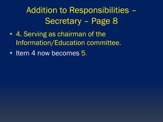 Addition to Responsibilities –
Secretary – Page 8
• 4. Serving as chairman of the
Information/Education committee.
• Item 4 now becomes 5.
 