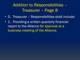 Addition to Responsibilities –
Treasurer – Page 8
• D. Treasurer – Responsibilities shall include:
• 1. Providing a written quarterly financial
report to the Alliance for approval at a
business meeting of the Alliance.
 