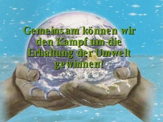 Gemeinsam können wir den Kampf um die Erhaltung der Umwelt gewinnen! 