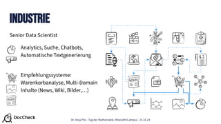 Dr. Anja Pilz - Tag der Mathematik, RheinAhrCampus. 25.10.24
Industrie
Senior Data Scientist
Analytics, Suche, Chatbots,
Automatische Textgenerierung
Empfehlungssysteme:
Warenkorbanalyse, Multi-Domain
Inhalte (News, Wiki, Bilder,…)
 