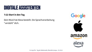 Dr. Anja Pilz - Tag der Mathematik, RheinAhrCampus. 25.10.24
7:22 Start in den Tag
Dein Müsli hat Alexa bestellt. Die Sprachverarbeitung
“versteht” dich.
Digitale assistenten
 