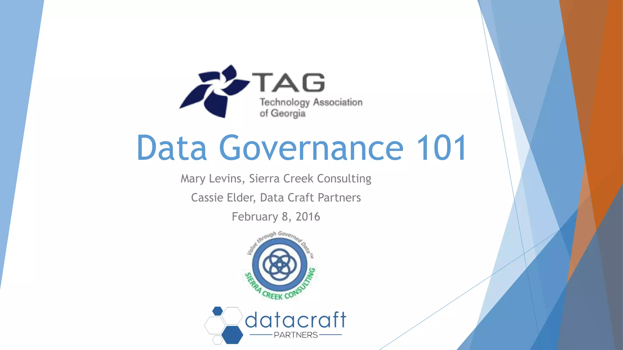 Data Governance 101
Mary Levins, Sierra Creek Consulting
Cassie Elder, Data Craft Partners
February 8, 2016
 