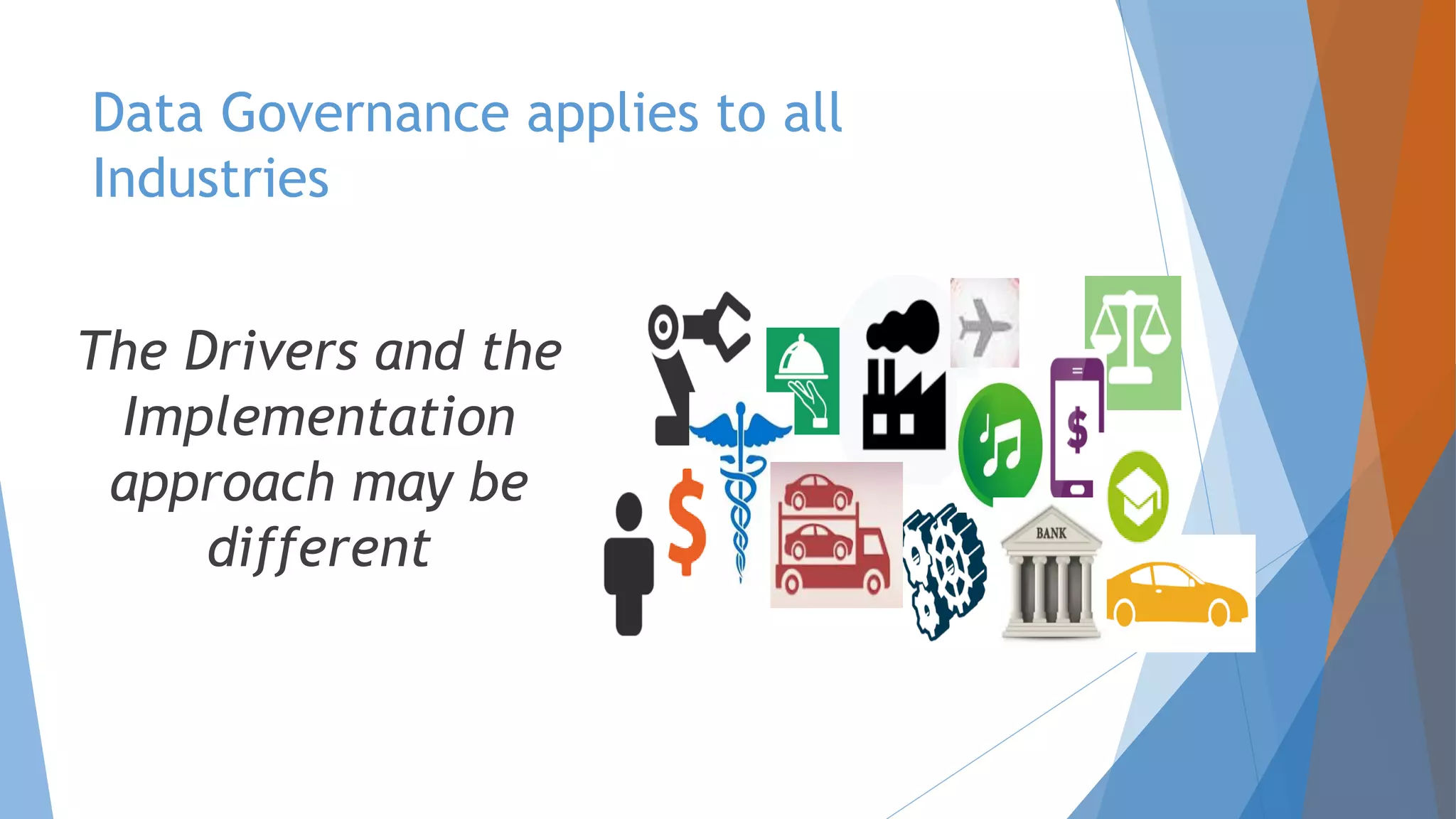 Data Governance applies to all
Industries
The Drivers and the
Implementation
approach may be
different
 