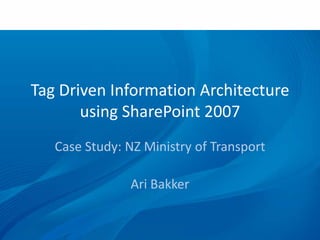 Tag Driven Information Architecture using SharePoint 2007 Case Study: NZ Ministry of Transport Ari Bakker 