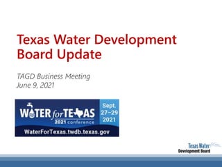 Texas Water Development
Board Update
TAGD Business Meeting
June 9, 2021
 