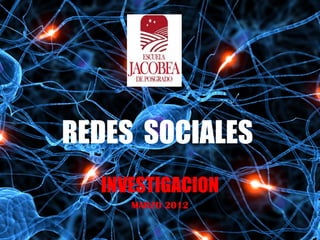 REDES SOCIALES
  INVESTIGACION
     MARZO 2012
 