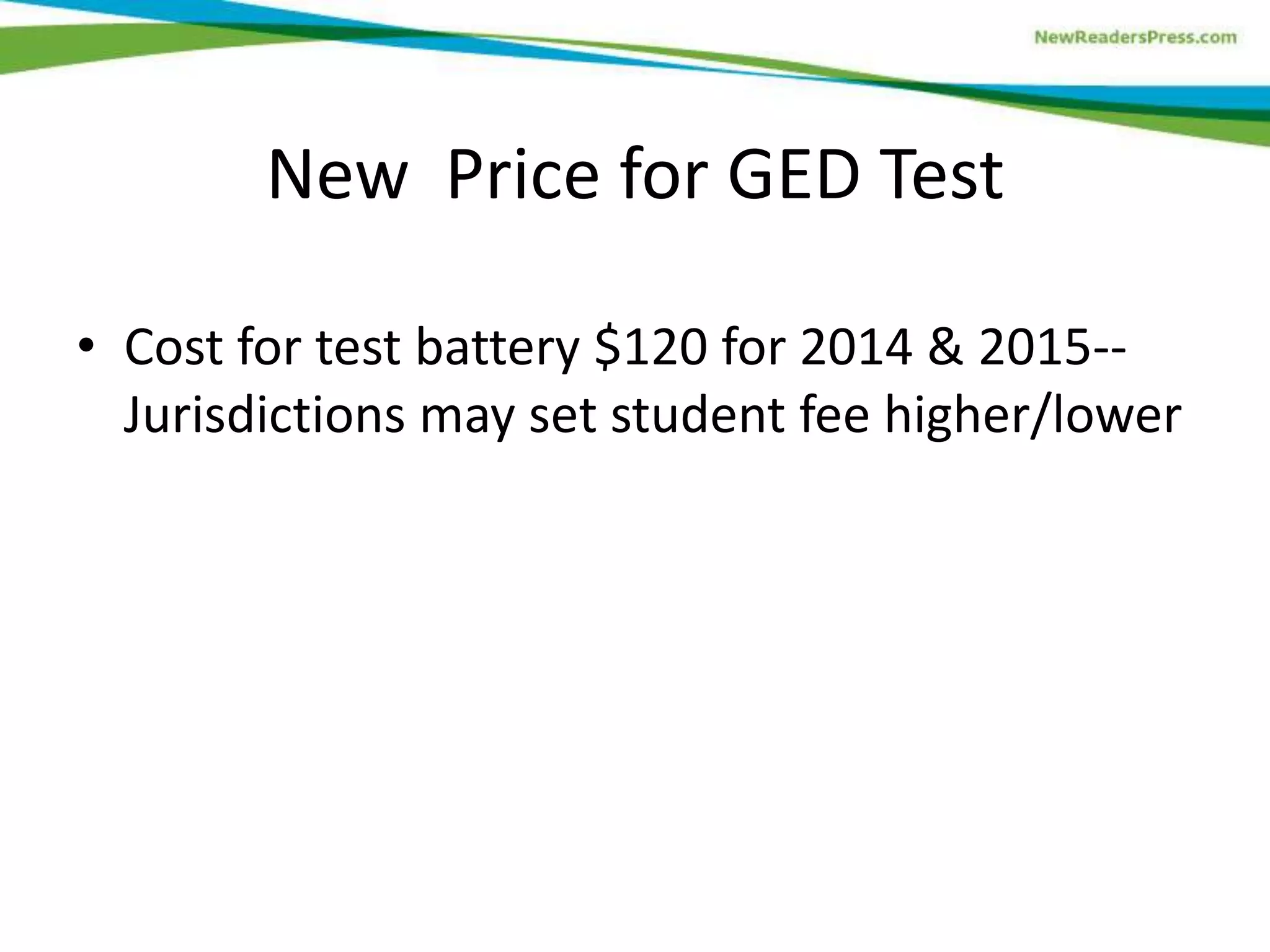 New Price for GED Test
• Cost for test battery $120 for 2014 & 2015--
Jurisdictions may set student fee higher/lower
 
