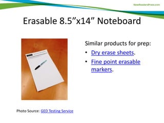 Erasable 8.5”x14” Noteboard
Photo Source: GED Testing Service
Similar products for prep:
• Dry erase sheets.
• Fine point erasable
markers.
 