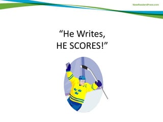 “He Writes,
HE SCORES!”
 