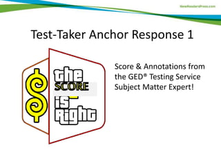 Test-Taker Anchor Response 1
Score & Annotations from
the GED® Testing Service
Subject Matter Expert!
 