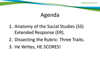 Agenda
1. Anatomy of the Social Studies (SS)
Extended Response (ER).
2. Dissecting the Rubric: Three Traits.
3. He Writes, HE SCORES!
 