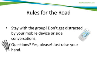 Rules for the Road
• Stay with the group! Don’t get distracted
by your mobile device or side
conversations.
• Questions? Yes, please! Just raise your
hand.
 