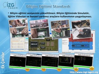 Bilişim eğitimi seviyesinin yükseltilmesi. Bilişim Eğitiminde Simulatör, Eğitim Videoları ve benzeri yardımcı araçların kullanımının yaygınlaşması.  