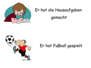 Er hat die Hausaufgaben  gemacht Er hat Fußball gespielt 