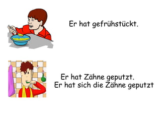 Er hat gefrühstückt. Er hat Zähne geputzt. Er hat sich die Zähne geputzt 