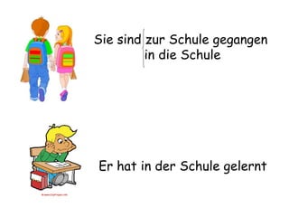 Sie sind zur Schule gegangen Er hat in der Schule gelernt in die Schule 