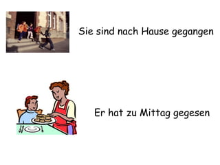 Sie sind nach Hause gegangen Er hat zu Mittag gegesen 