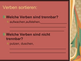 Verben sortieren:  Welche Verben sind trennbar? aufwachen,aufstehen,______________________________________________________________________________ Welche Verben sind nicht trennbar? putzen, duschen, ________________________________________________________________ 