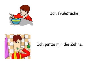 Ich frühstücke Ich putze mir die Zähne. 