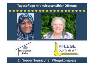 Tagespflege mit kultursensibler Öffnung




1. Niederrheinischer Pflegekongress
 