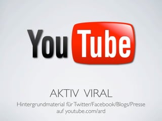 AKTIV VIRAL
Hintergrundmaterial für Twitter/Facebook/Blogs/Presse
               auf youtube.com/ard
 