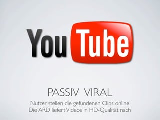 PASSIV VIRAL
Nutzer stellen die gefundenen Clips online
Die ARD liefert Videos in HD-Qualität nach
 
