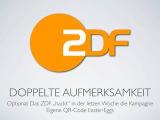 DOPPELTE AUFMERKSAMKEIT
Optional: Das ZDF „hackt“ in der letzen Woche die Kampagne
               Eigene QR-Code Easter-Eggs
 