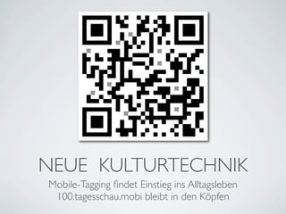 NEUE KULTURTECHNIK
Mobile-Tagging ﬁndet Einstieg ins Alltagsleben
 100.tagesschau.mobi bleibt in den Köpfen
 