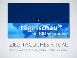 ZIEL: TÄGLICHES RITUAL
Schnell informiert mit tagesschau in 100 Sekunden
 