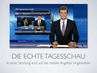 100.tagesschau.mobi




   DIE ECHTE TAGESSCHAU
In einer Sendung wird auf das mobile Angebot hingewiesen
 