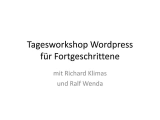 Tagesworkshop Wordpress
   für Fortgeschrittene
     mit Richard Klimas
      und Ralf Wenda
 