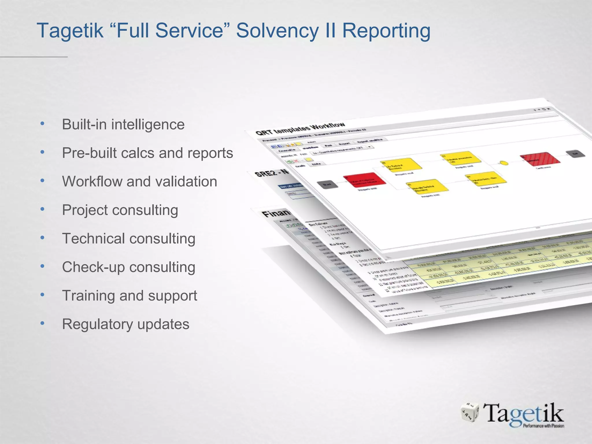 Tagetik “Full Service” Solvency II Reporting
• Built-in intelligence
• Pre-built calcs and reports
• Workflow and validation
• Project consulting
• Technical consulting
• Check-up consulting
• Training and support
• Regulatory updates
 