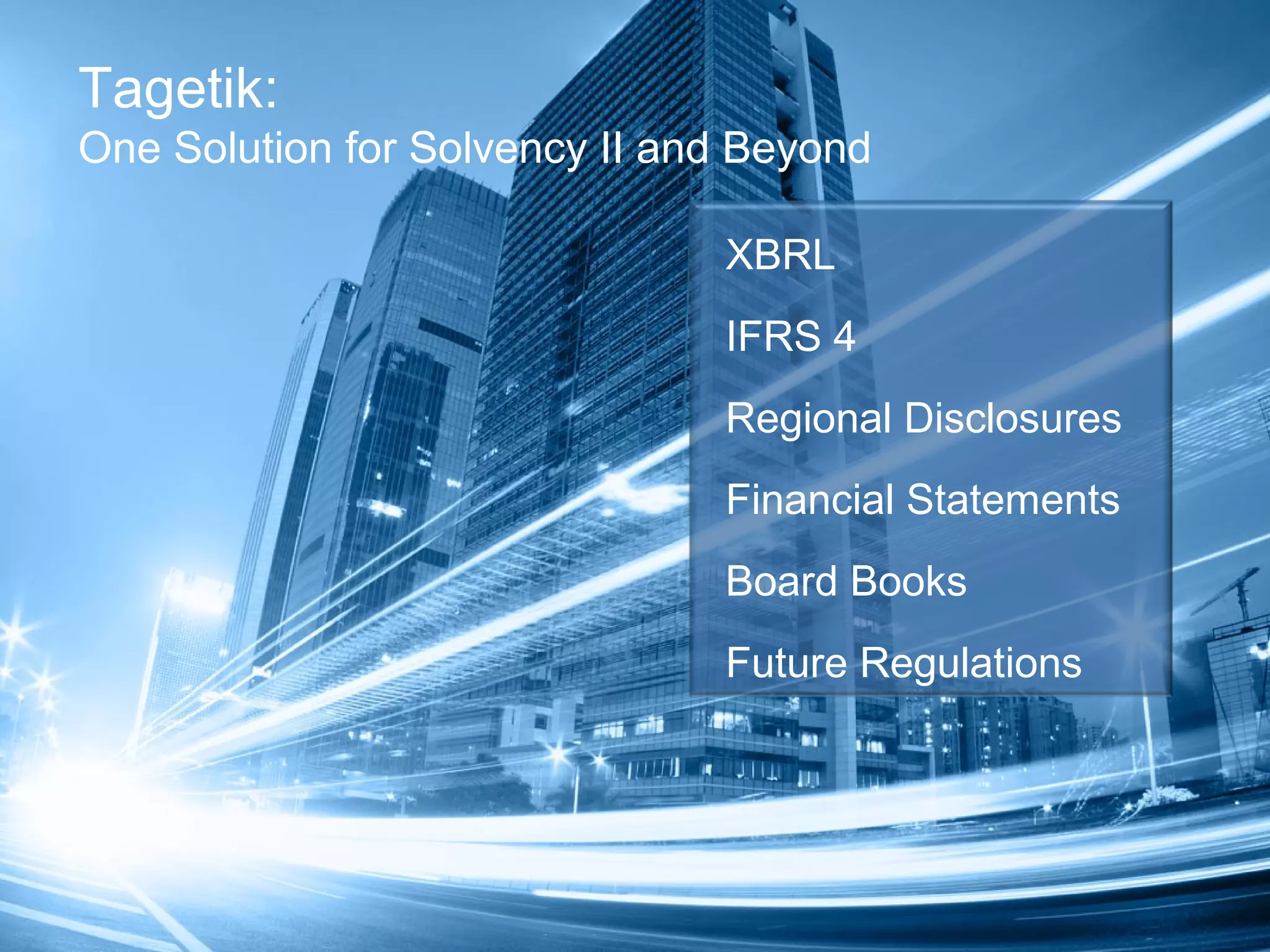 Tagetik:
One Solution for Solvency II and Beyond
XBRL
IFRS 4
Regional Disclosures
Financial Statements
Board Books
Future Regulations
 