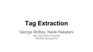 Tag Extraction
George McBay, Naoki Nakatani
San Jose State University
CS185C Spring 2014
 