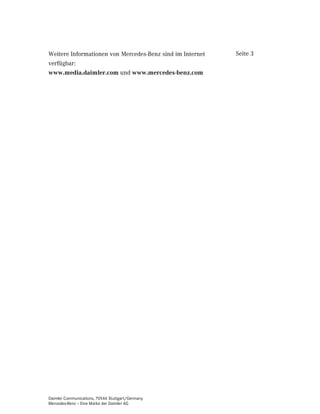 Weitere Informationen von Mercedes-Benz sind im Internet   Seite 3
verfügbar:
www.media.daimler.com und www.mercedes-benz.com




Daimler Communications, 70546 Stuttgart/Germany
Mercedes-Benz – Eine Marke der Daimler AG
 